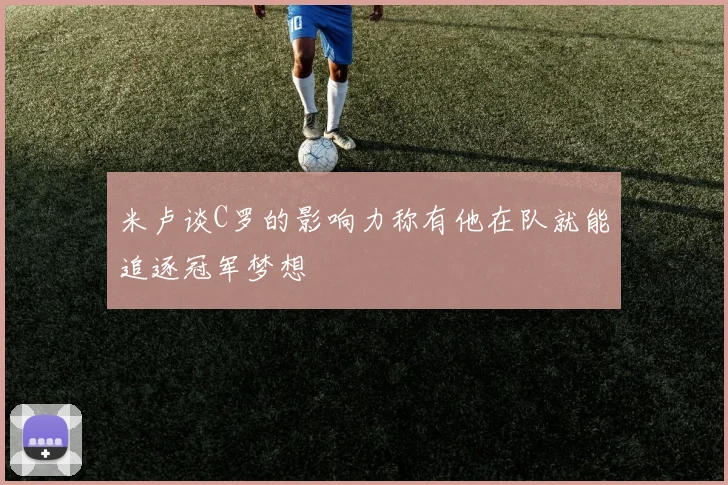 米卢谈C罗的影响力称有他在队就能追逐冠军梦想