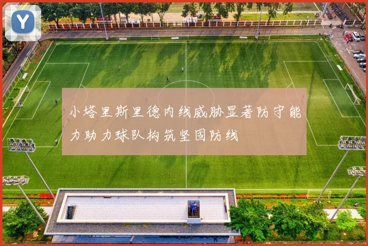 小塔里斯里德内线威胁显著防守能力助力球队构筑坚固防线