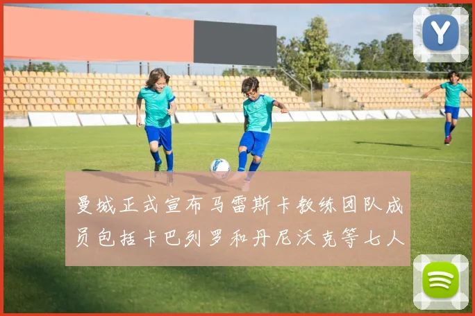 曼城正式宣布马雷斯卡教练团队成员包括卡巴列罗和丹尼沃克等七人加入