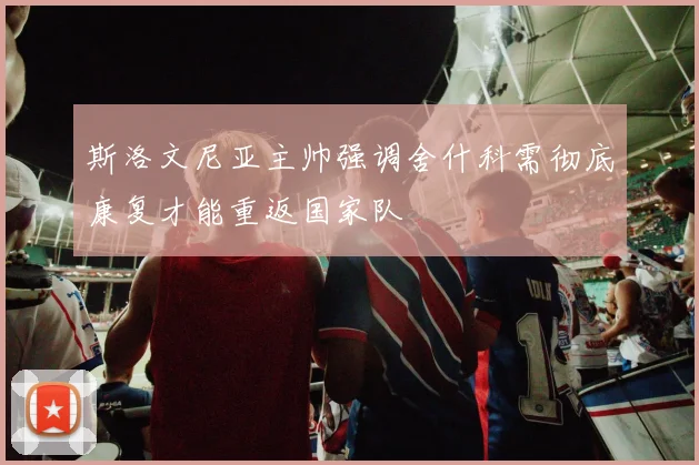 斯洛文尼亚主帅强调舍什科需彻底康复才能重返国家队
