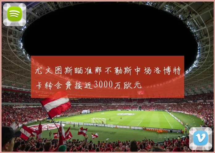 尤文图斯瞄准那不勒斯中场洛博特卡转会费接近3000万欧元