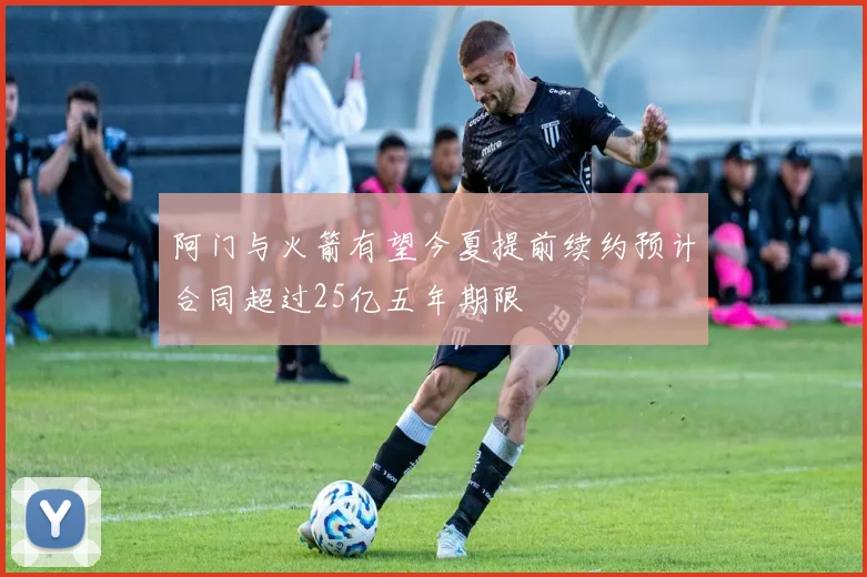 阿门与火箭有望今夏提前续约预计合同超过25亿五年期限